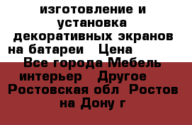 изготовление и установка декоративных экранов на батареи › Цена ­ 3 200 - Все города Мебель, интерьер » Другое   . Ростовская обл.,Ростов-на-Дону г.
